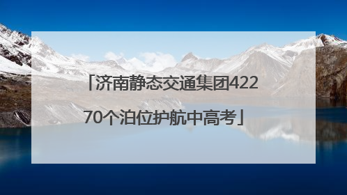 济南静态交通集团42270个泊位护航中高考